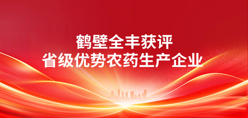 喜報 | 鶴壁全豐獲評“省級優(yōu)勢農(nóng)藥生產(chǎn)企業(yè)” 科技賦能綠色農(nóng)業(yè)，實(shí)力見證行業(yè)標(biāo)桿 